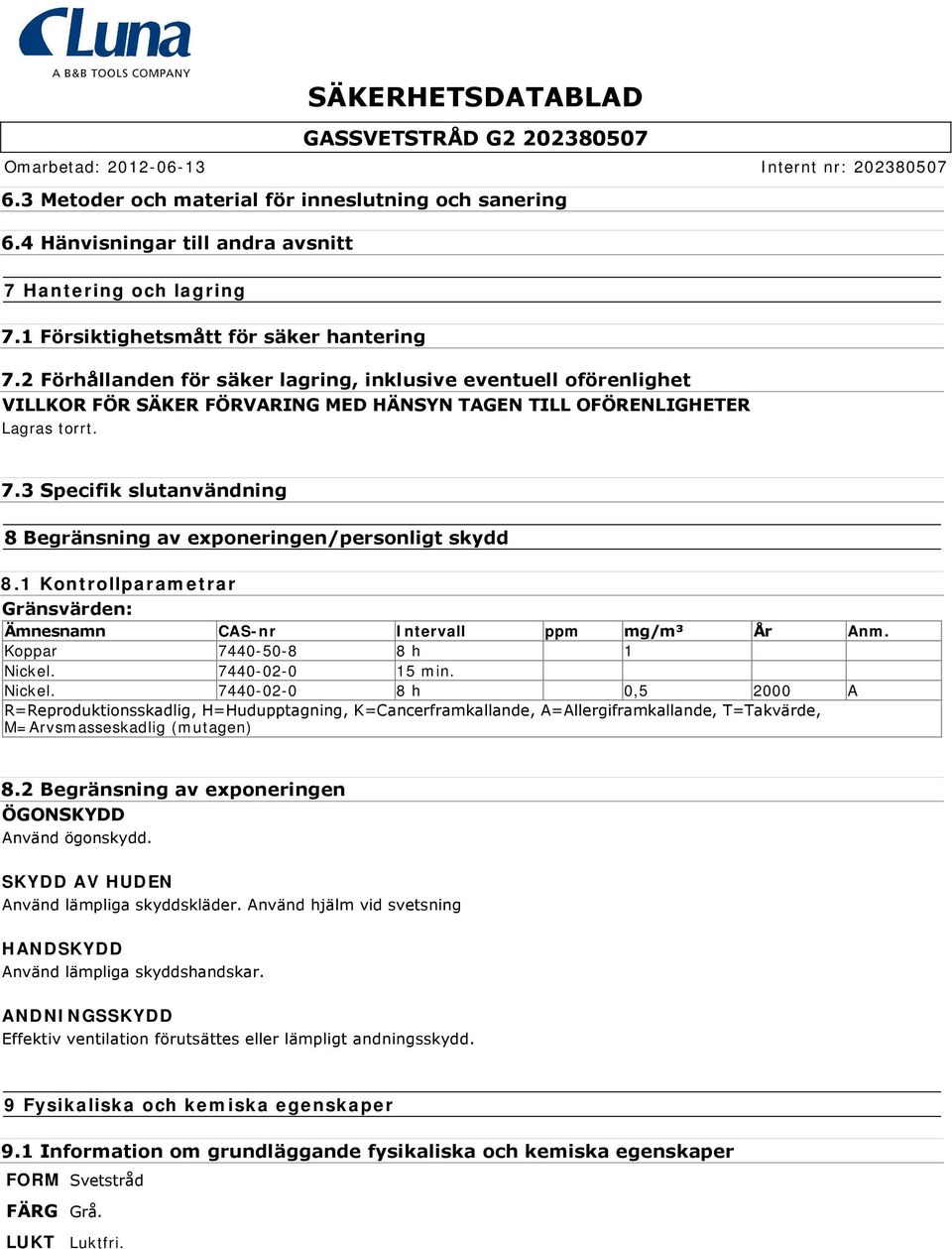 3 Specifik slutanvändning 8 Begränsning av exponeringen/personligt skydd 8.1 Kontrollparametrar Gränsvärden: Ämnesnamn CAS-nr Intervall ppm mg/m³ År Anm. Koppar 7440-50-8 8 h 1 Nickel.