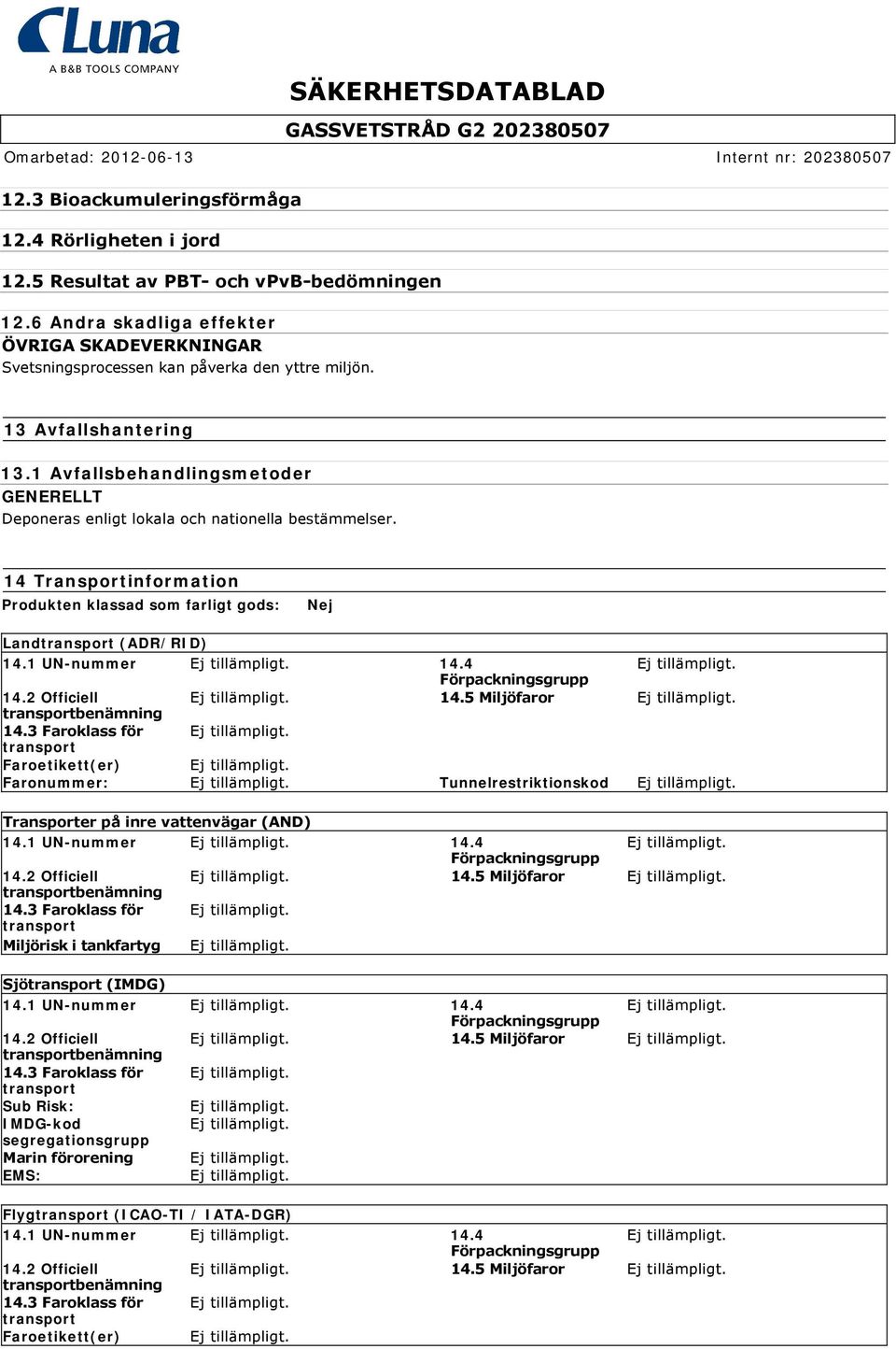 14 Transportinformation Produkten klassad som farligt gods: Nej Land (ADR/RID) 14.1 UN-nummer 14.4 14.2 Officiell 14.5 Miljöfaror 14.