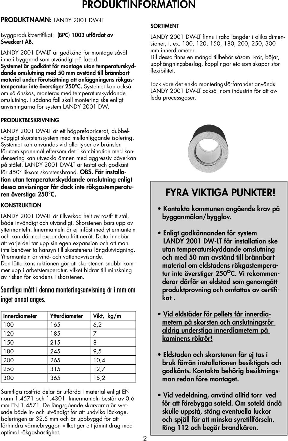 Systemet kan också, om så önskas, monteras med temperaturskyddande omslutning. I sådana fall skall montering ske enligt anvisningarna för system LANDY 2001 DW.