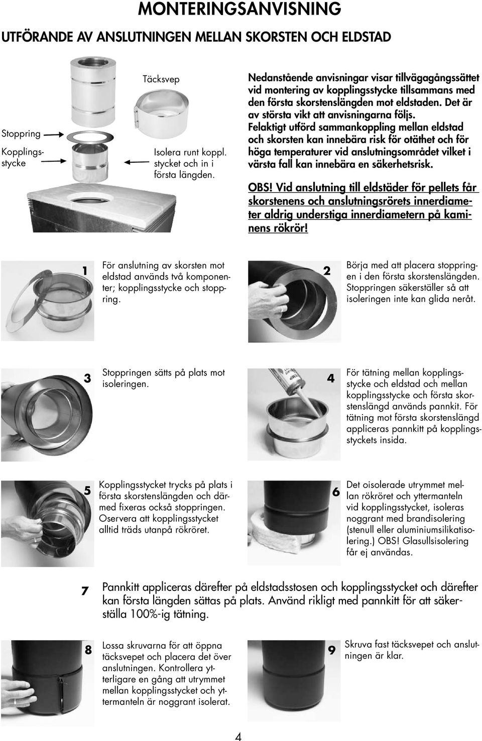 Felaktigt utförd sammankoppling mellan eldstad och skorsten kan innebära risk för otäthet och för höga temperaturer vid anslutningsområdet vilket i värsta fall kan innebära en säkerhetsrisk. OBS!