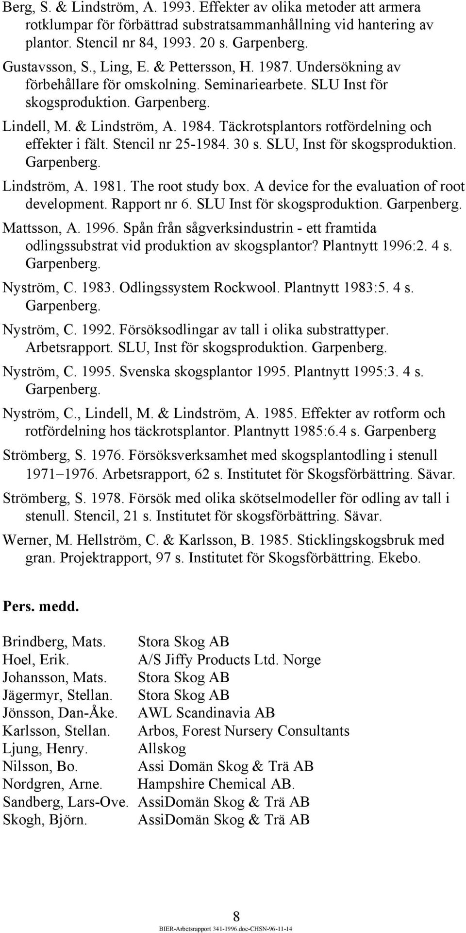 Täckrotsplantors rotfördelning och effekter i fält. Stencil nr 25-1984. 30 s. SLU, Inst för skogsproduktion. Garpenberg. Lindström, A. 1981. The root study box.