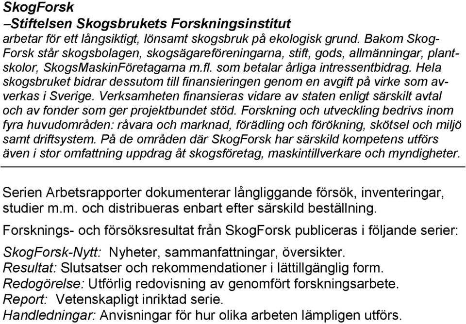 Hela skogsbruket bidrar dessutom till finansieringen genom en avgift på virke som avverkas i Sverige.