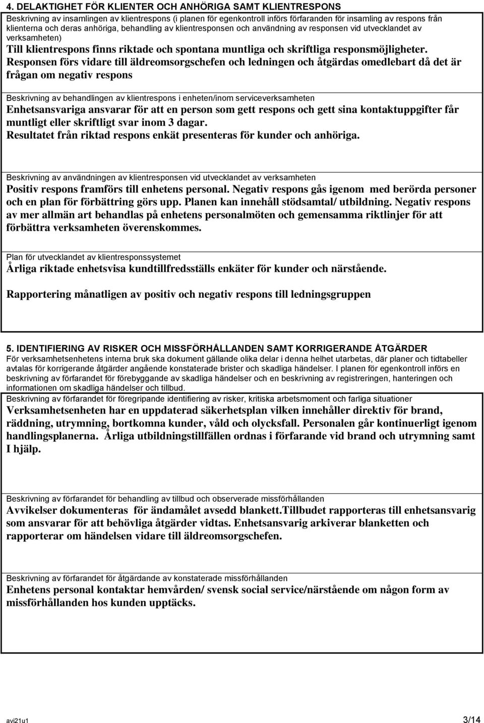 Responsen förs vidare till äldreomsorgschefen och ledningen och åtgärdas omedlebart då det är frågan om negativ respons Beskrivning av behandlingen av klientrespons i enheten/inom serviceverksamheten