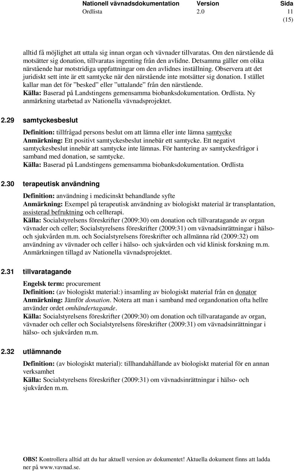 I stället kallar man det för besked eller uttalande från den närstående. Källa: Baserad på Landstingens gemensamma biobanksdokumentation.. Ny anmärkning utarbetad av Nationella vävnadsprojektet. 2.