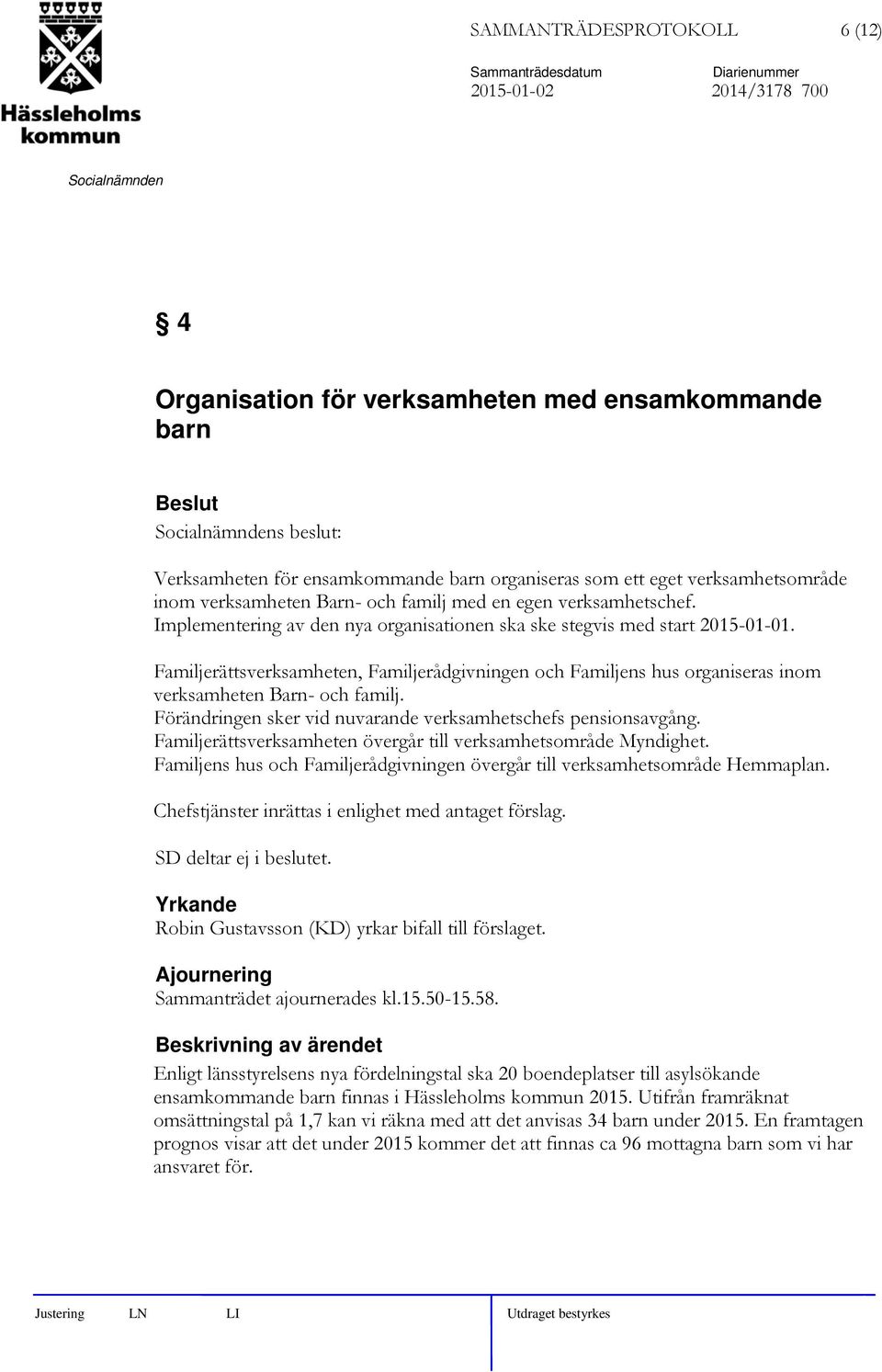 Familjerättsverksamheten, Familjerådgivningen och Familjens hus organiseras inom verksamheten Barn- och familj. Förändringen sker vid nuvarande verksamhetschefs pensionsavgång.