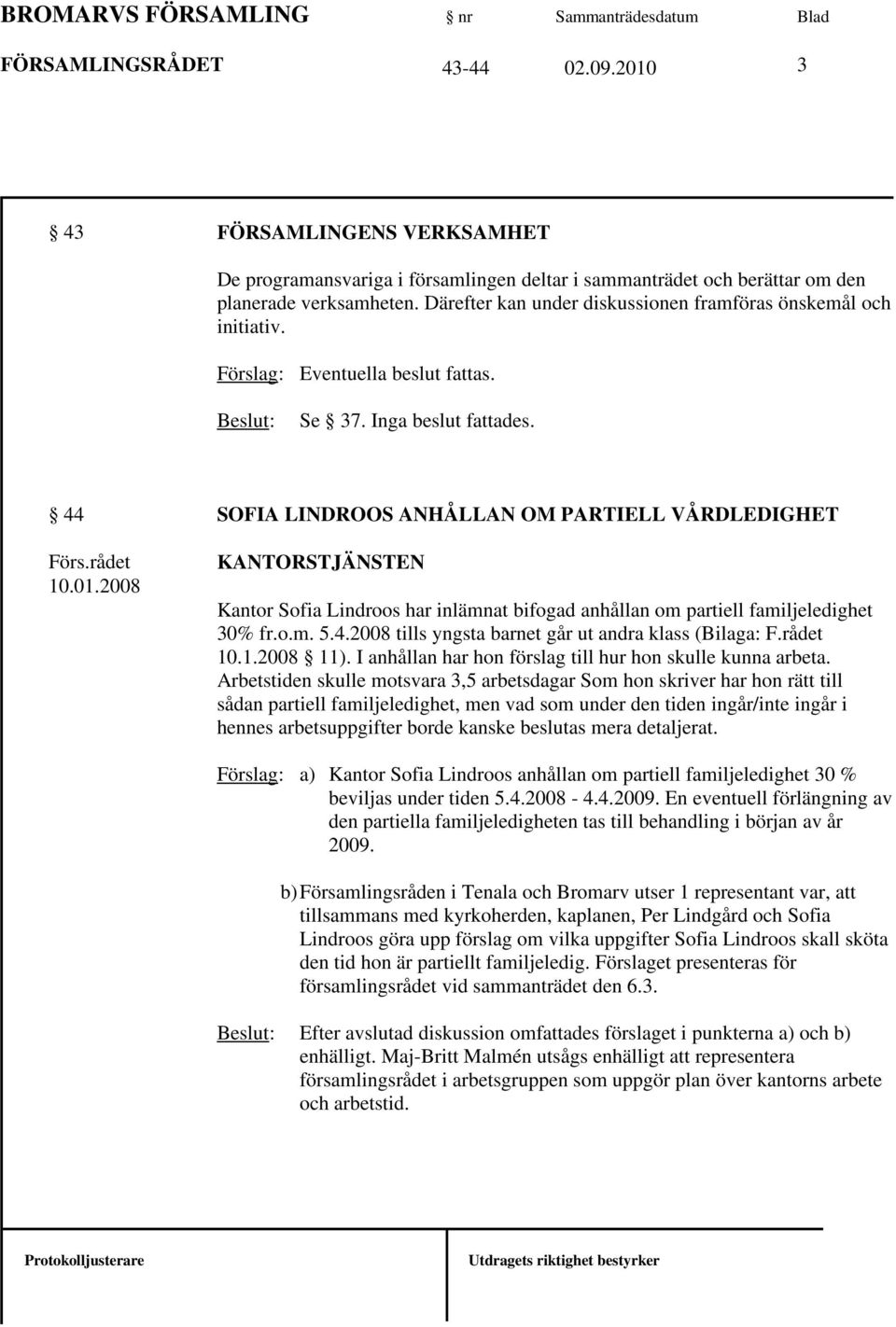 2008 KANTORSTJÄNSTEN Kantor Sofia Lindroos har inlämnat bifogad anhållan om partiell familjeledighet 30% fr.o.m. 5.4.2008 tills yngsta barnet går ut andra klass (Bilaga: F.rådet 10.1.2008 11).