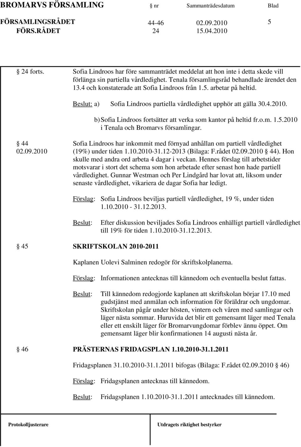 b)sofia Lindroos fortsätter att verka som kantor på heltid fr.o.m. 1.5.2010 i Tenala och Bromarvs församlingar. 44 02.09.