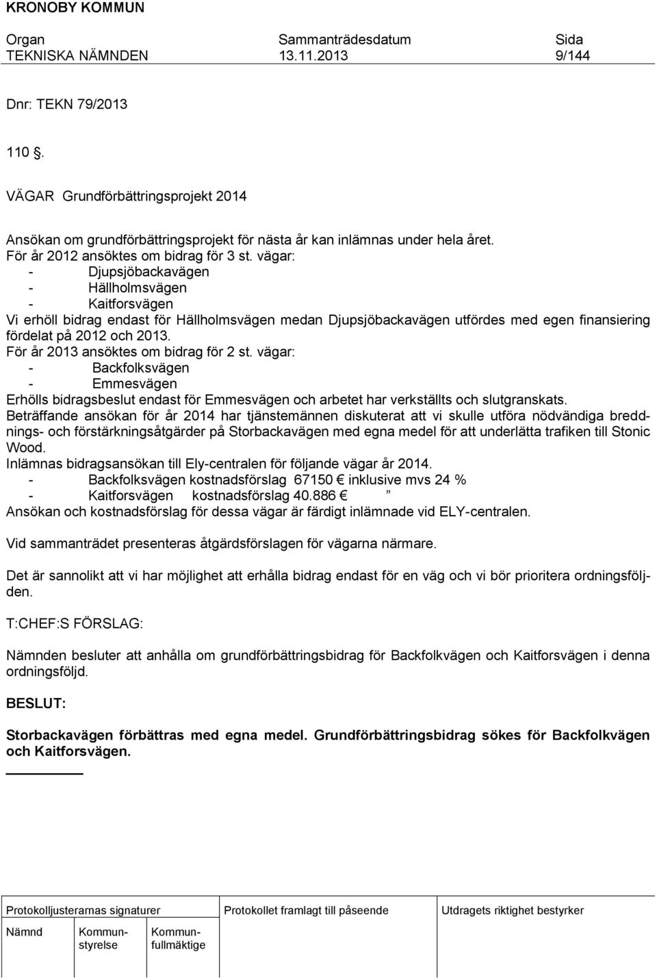 För år 2013 ansöktes om bidrag för 2 st. vägar: - Backfolksvägen - Emmesvägen Erhölls bidragsbeslut endast för Emmesvägen och arbetet har verkställts och slutgranskats.