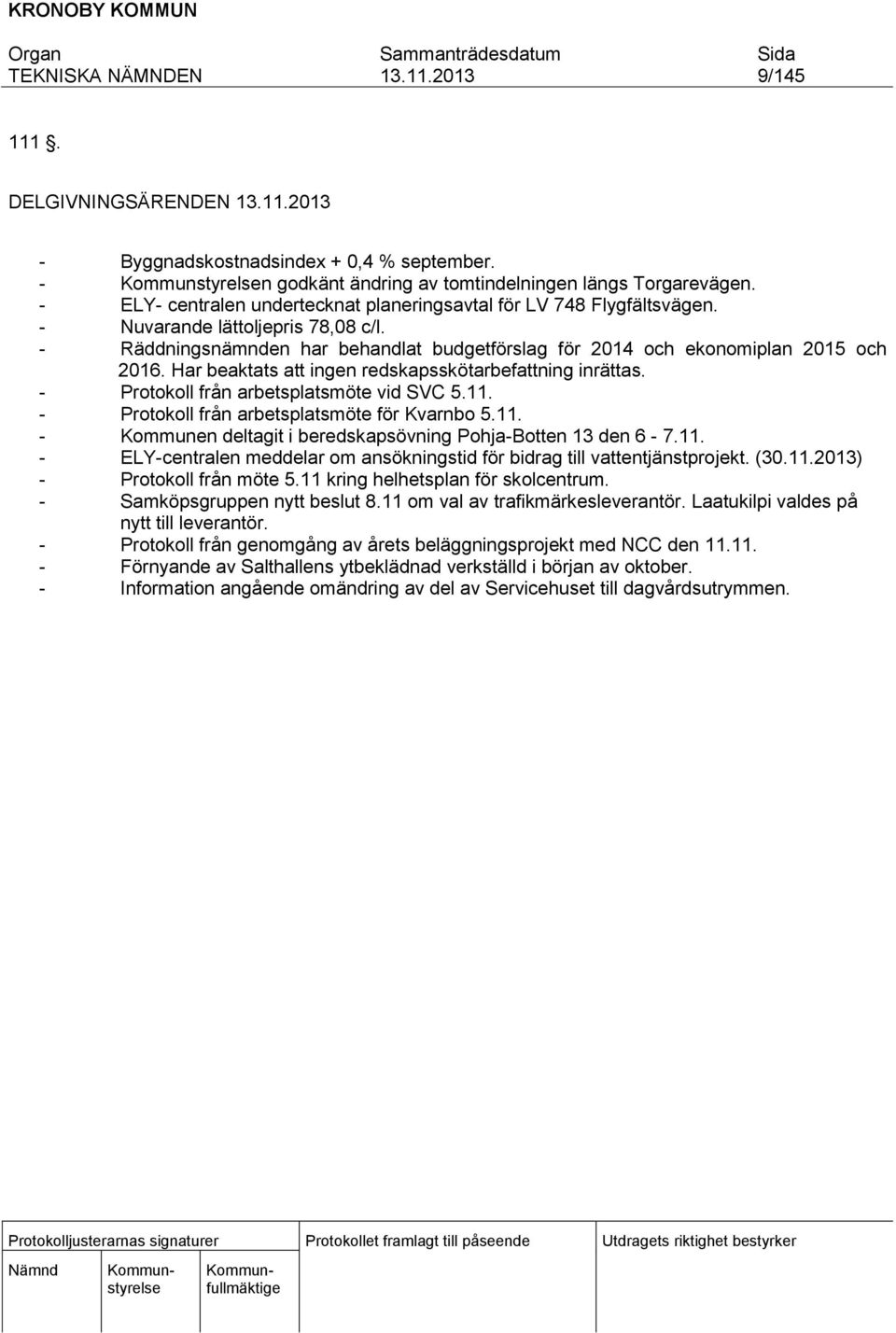 Har beaktats att ingen redskapsskötarbefattning inrättas. - Protokoll från arbetsplatsmöte vid SVC 5.11. - Protokoll från arbetsplatsmöte för Kvarnbo 5.11. - Kommunen deltagit i beredskapsövning Pohja-Botten 13 den 6-7.