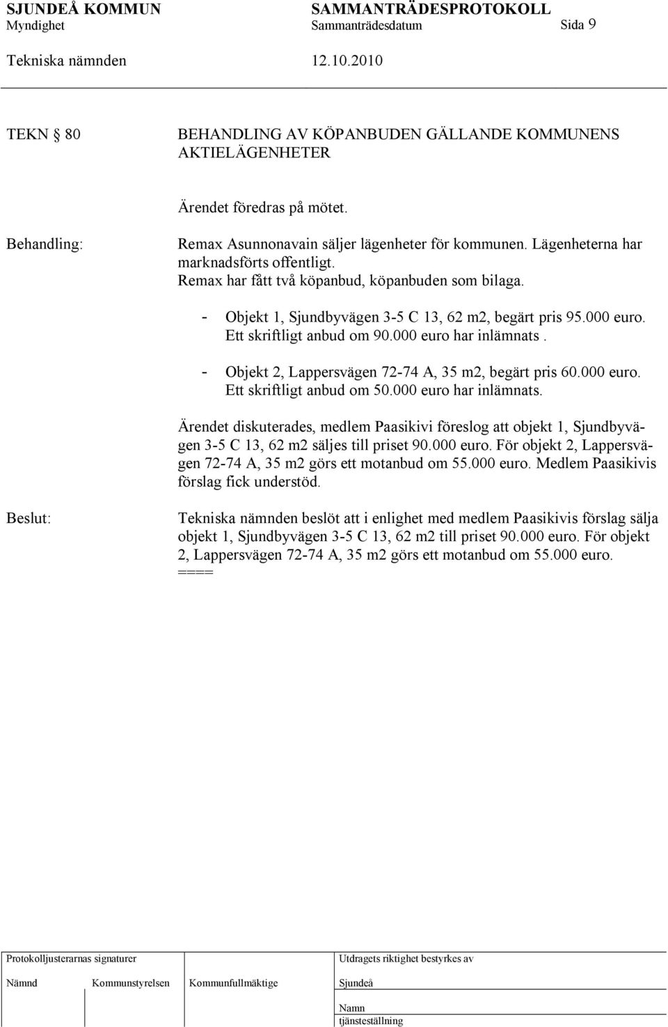 000 euro har inlämnats. - Objekt 2, Lappersvägen 72-74 A, 35 m2, begärt pris 60.000 euro. Ett skriftligt anbud om 50.000 euro har inlämnats. Ärendet diskuterades, medlem Paasikivi föreslog att objekt 1, Sjundbyvägen 3-5 C 13, 62 m2 säljes till priset 90.