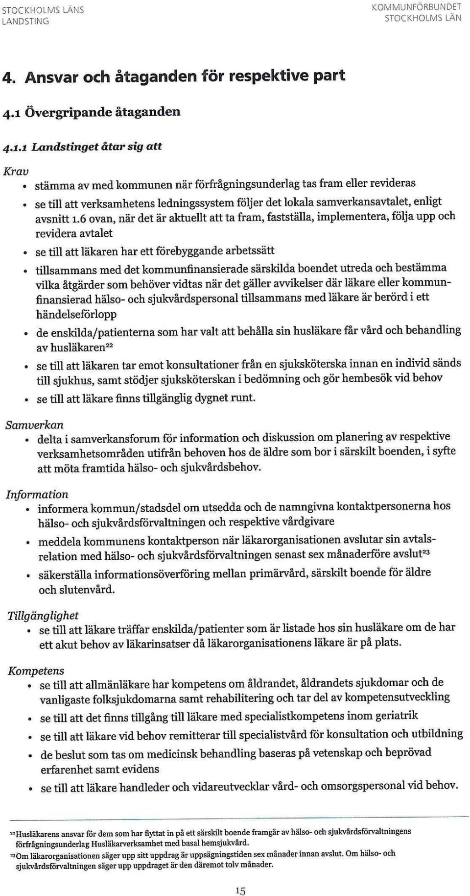 1 Landstinget åtar sig att Krav stämma av med kommunen när förfrågningsunderlag tas fram eller revideras se till att verksamhetens ledningssystem följer det lokala samverkansavtalet, enligt avsnitt 1.