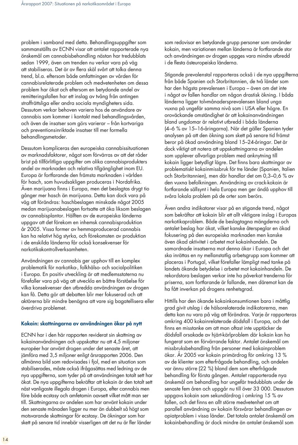stabiliseras. Det är av flera skäl svårt att tolka denna trend, bl.a. eftersom både omfattningen av vården för cannabisrelaterade problem och medvetenheten om dessa problem har ökat och eftersom en