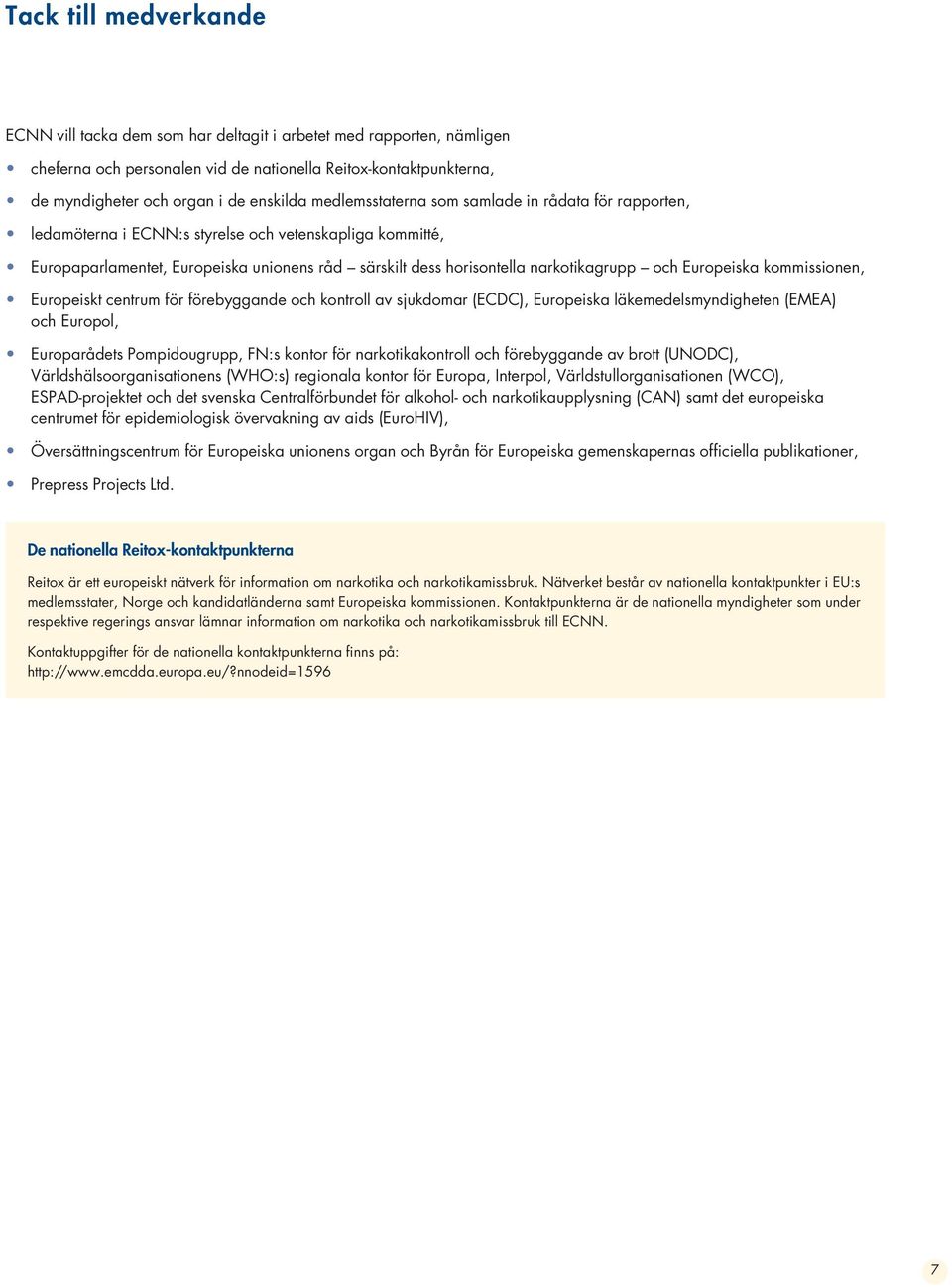 Europeiska kommissionen, Europeiskt centrum för förebyggande och kontroll av sjukdomar (ECDC), Europeiska läkemedelsmyndigheten (EMEA) och Europol, Europarådets Pompidougrupp, FN:s kontor för