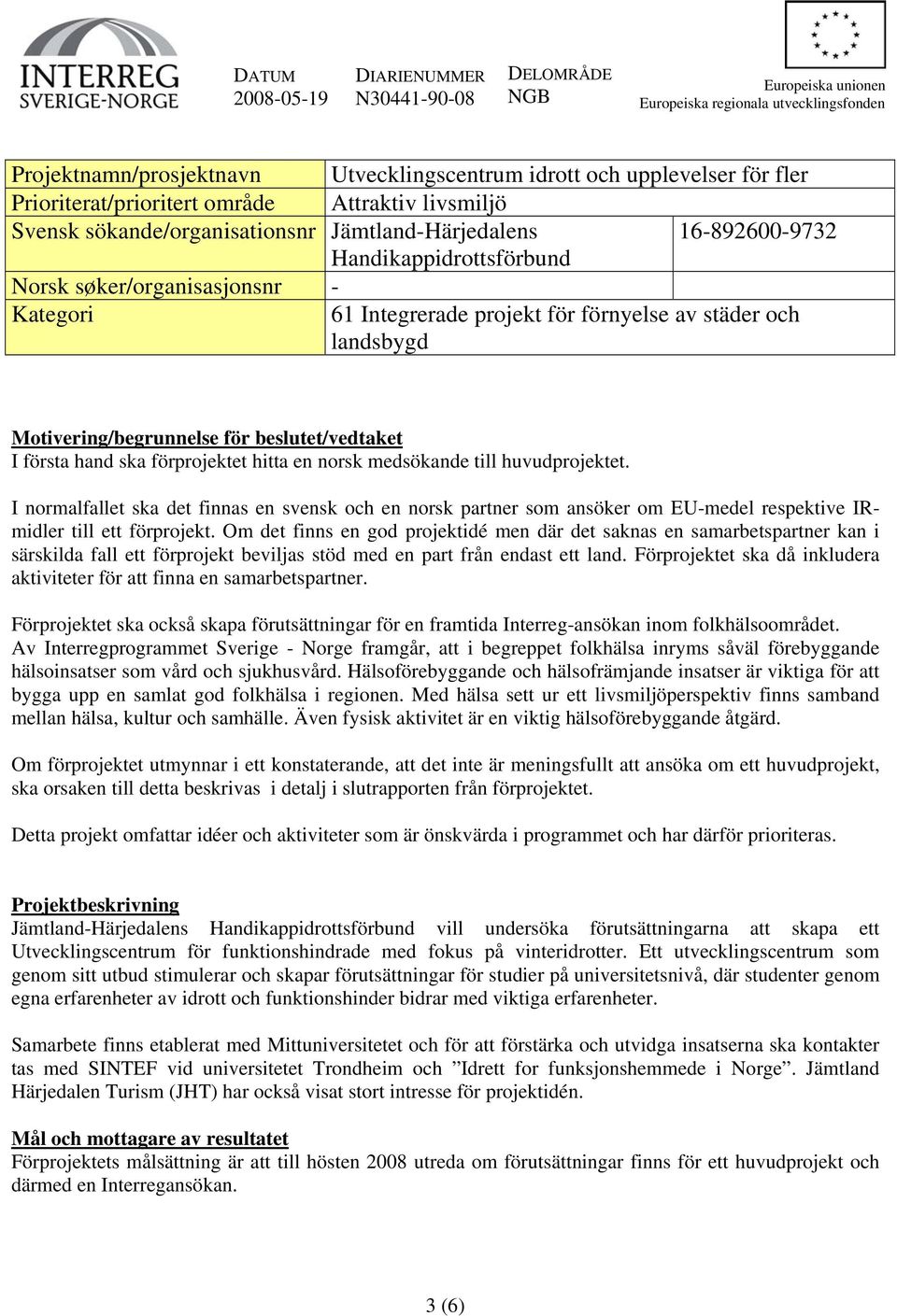 projekt för förnyelse av städer och landsbygd Motivering/begrunnelse för beslutet/vedtaket I första hand ska förprojektet hitta en norsk medsökande till huvudprojektet.