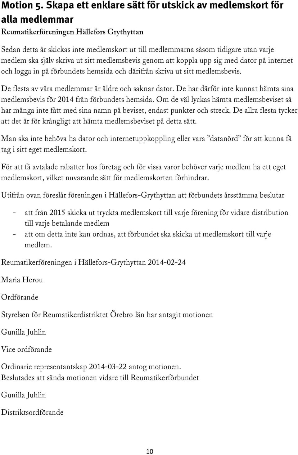 medlem ska själv skriva ut sitt medlemsbevis genom att koppla upp sig med dator på internet och logga in på förbundets hemsida och därifrån skriva ut sitt medlemsbevis.