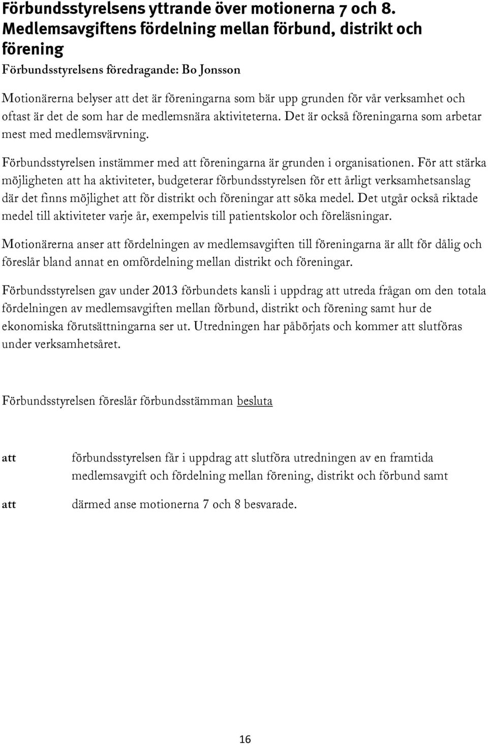 oftast är det de som har de medlemsnära aktiviteterna. Det är också föreningarna som arbetar mest med medlemsvärvning. Förbundsstyrelsen instämmer med att föreningarna är grunden i organisationen.