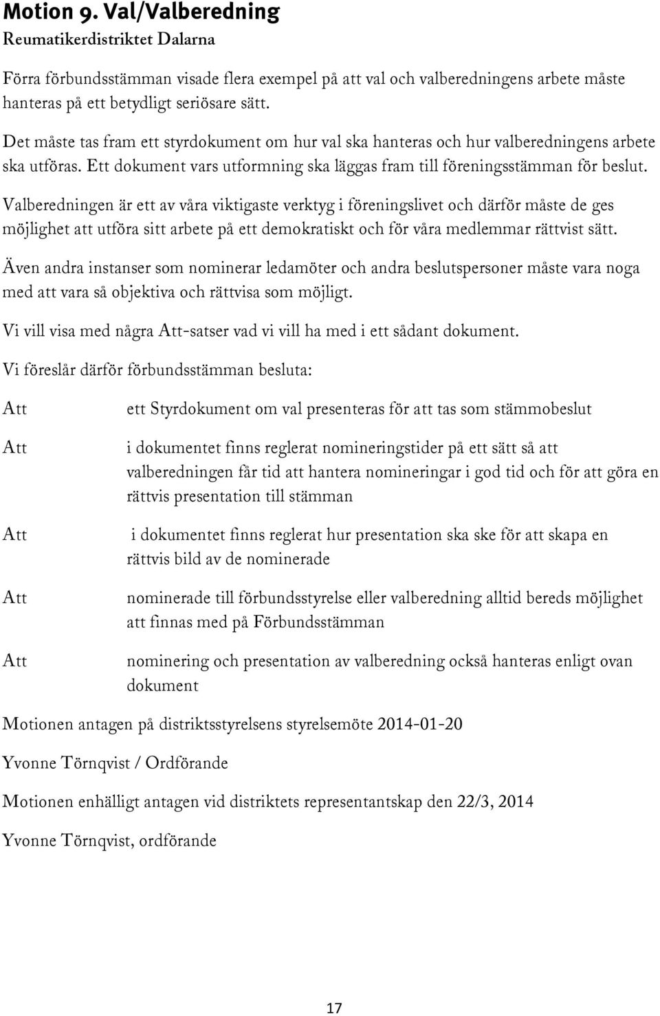 Valberedningen är ett av våra viktigaste verktyg i föreningslivet och därför måste de ges möjlighet att utföra sitt arbete på ett demokratiskt och för våra medlemmar rättvist sätt.