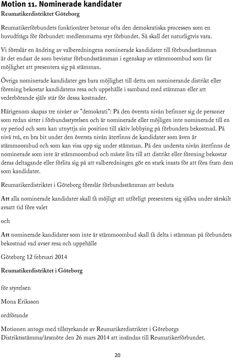 Vi föreslår en ändring av valberedningens nominerade kandidater till förbundsstämman är det endast de som bevistar förbundsstämman i egenskap av stämmoombud som får möjlighet att presentera sig på