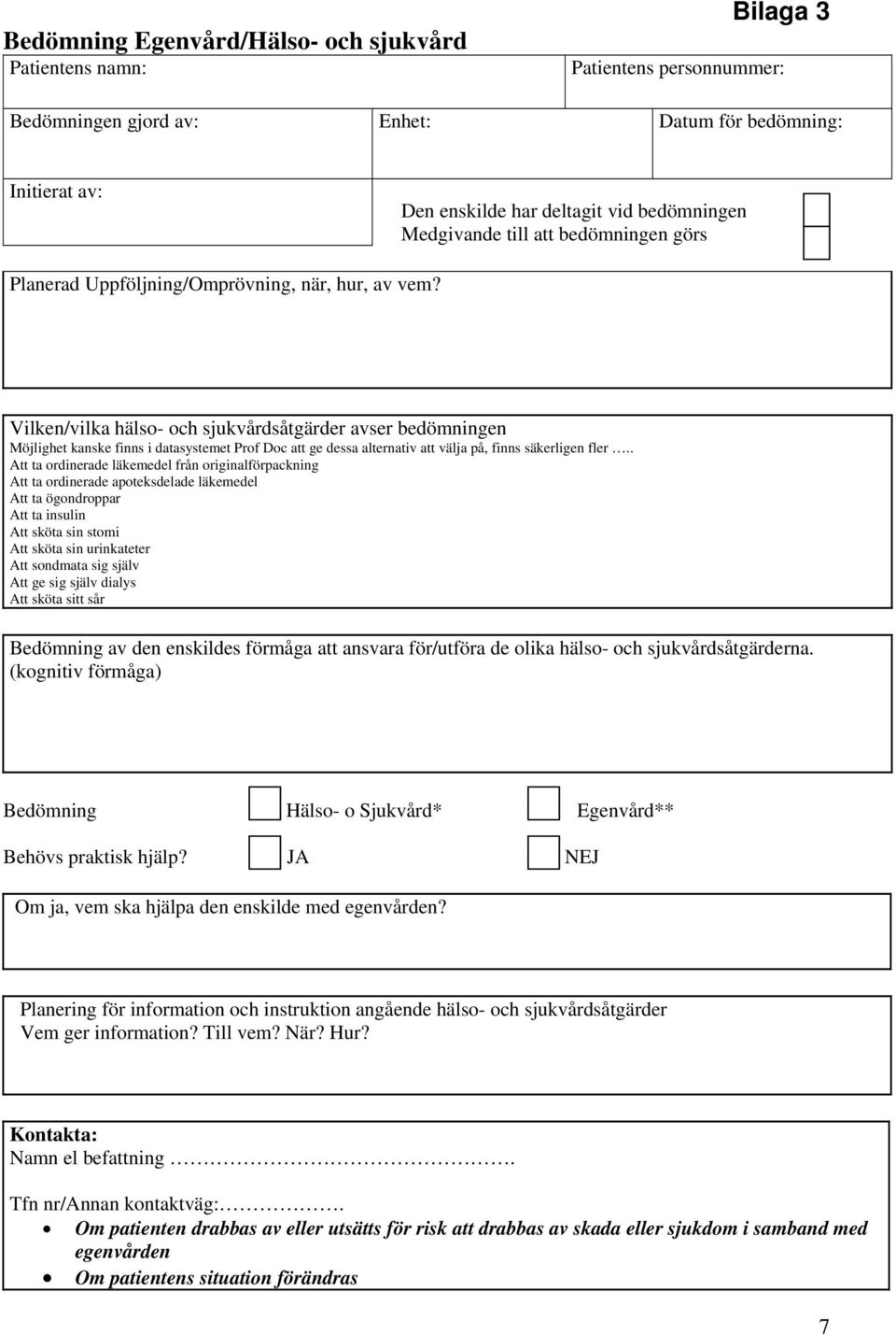 Vilken/vilka hälso- och sjukvårdsåtgärder avser bedömningen Möjlighet kanske finns i datasystemet Prof Doc att ge dessa alternativ att välja på, finns säkerligen fler.