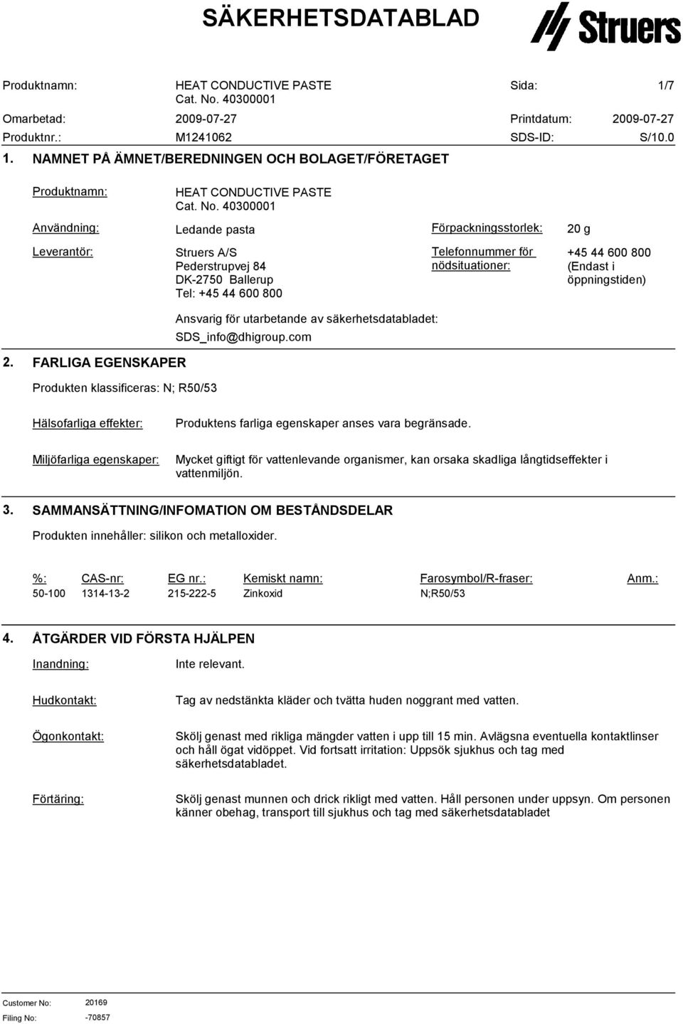 FARLIGA EGENSKAPER Produkten klassificeras: N; R50/53 Hälsofarliga effekter: Produktens farliga egenskaper anses vara begränsade.