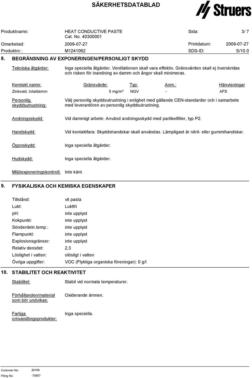 : Hänvisningar Zinkoxid, totaldamm 5 mg/m³ NGV - AFS Personlig skyddsutrustning: Välj personlig skyddsutrustning i enlighet med gällande CEN-standarder och i samarbete med leverantören av personlig