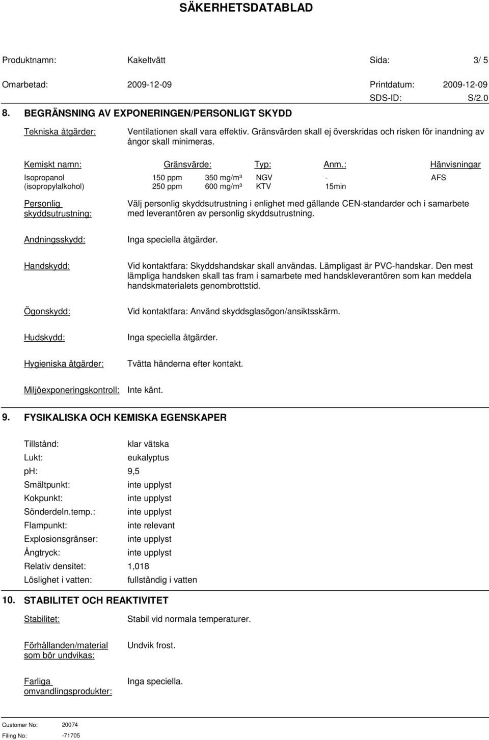 : Hänvisningar Isopropanol (isopropylalkohol) 150 ppm 250 ppm 350 mg/m³ 600 mg/m³ NGV KTV - 15min AFS Personlig skyddsutrustning: Välj personlig skyddsutrustning i enlighet med gällande