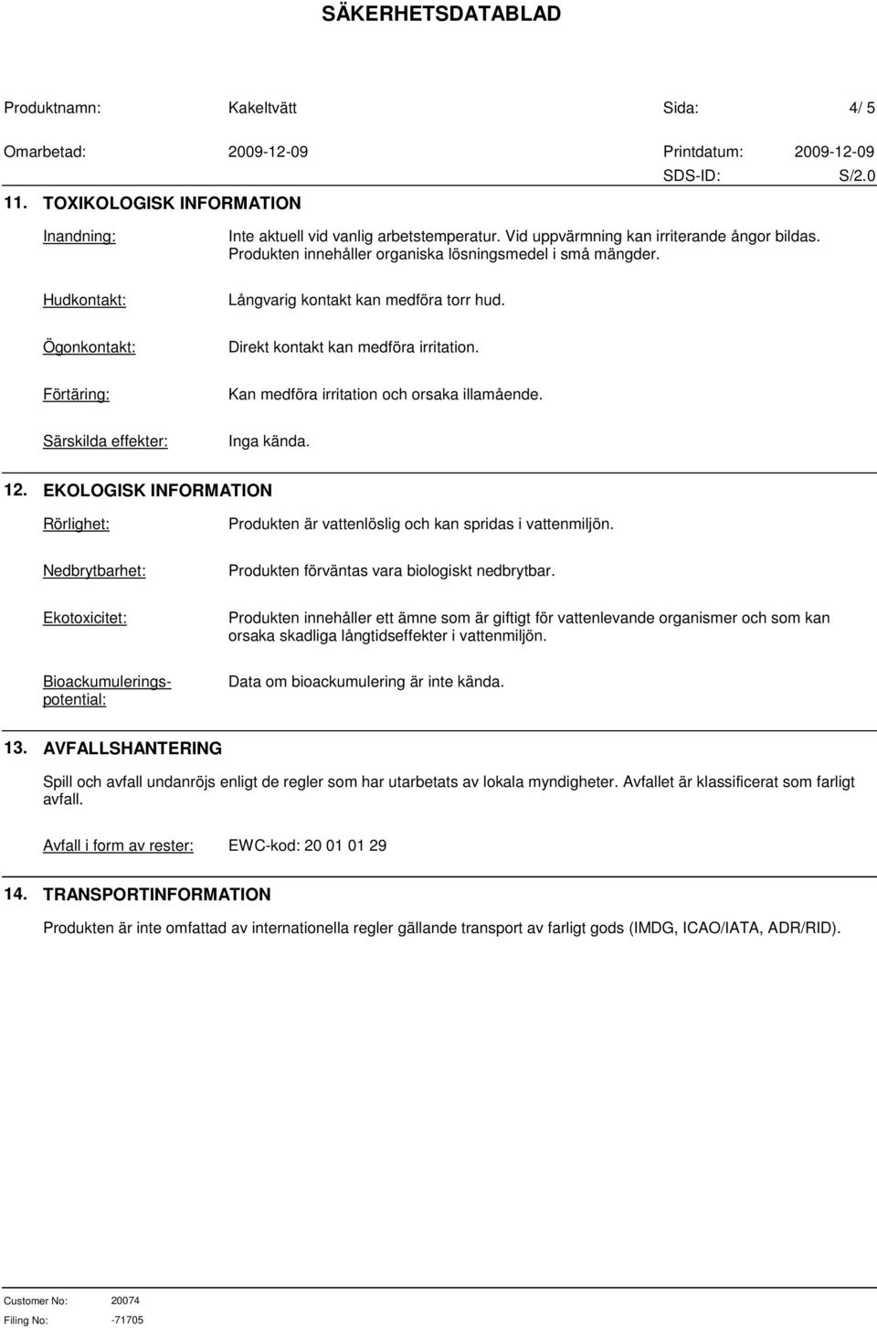 EKOLOGISK INFORMATION Rörlighet: Produkten är vattenlöslig och kan spridas i vattenmiljön. Nedbrytbarhet: Produkten förväntas vara biologiskt nedbrytbar.