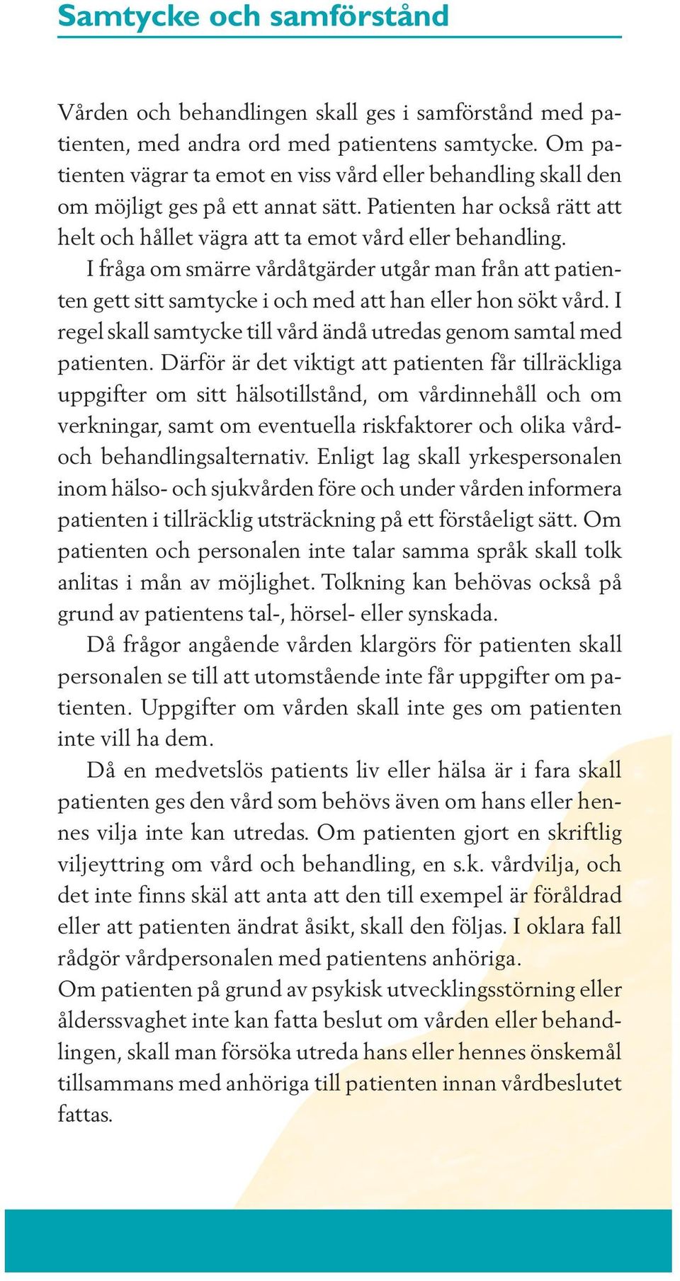 I fråga om smärre vårdåtgärder utgår man från att patienten gett sitt samtycke i och med att han eller hon sökt vård. I regel skall samtycke till vård ändå utredas genom samtal med patienten.