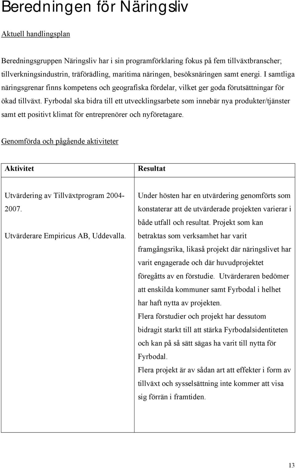 Fyrbodal ska bidra till ett utvecklingsarbete som innebär nya produkter/tjänster samt ett positivt klimat för entreprenörer och nyföretagare.