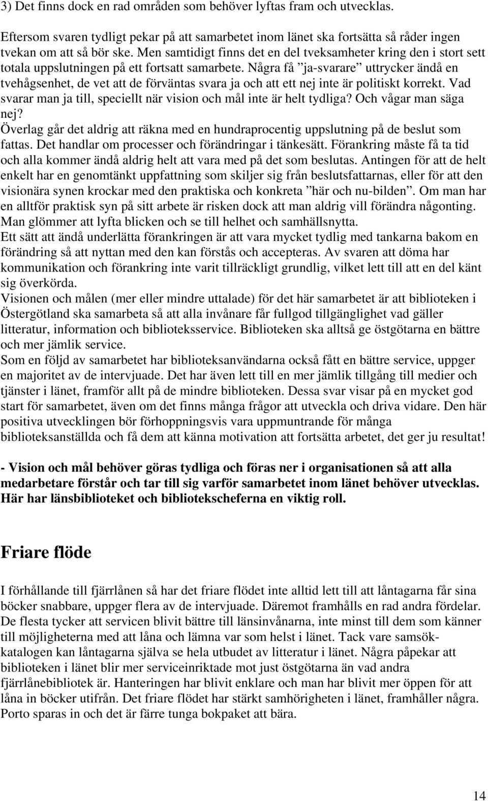 Några få ja-svarare uttrycker ändå en tvehågsenhet, de vet att de förväntas svara ja och att ett nej inte är politiskt korrekt.