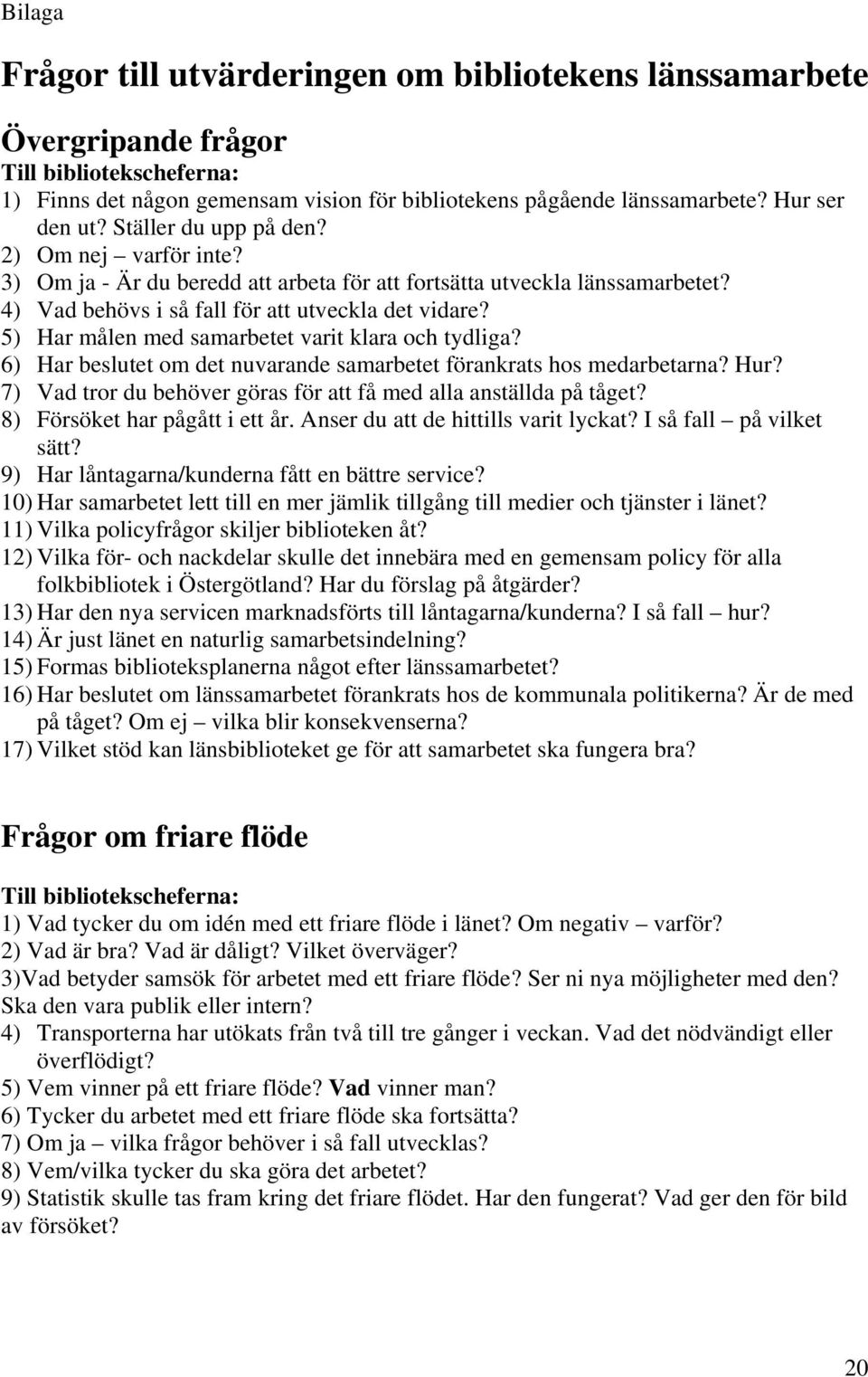 5) Har målen med samarbetet varit klara och tydliga? 6) Har beslutet om det nuvarande samarbetet förankrats hos medarbetarna? Hur? 7) Vad tror du behöver göras för att få med alla anställda på tåget?