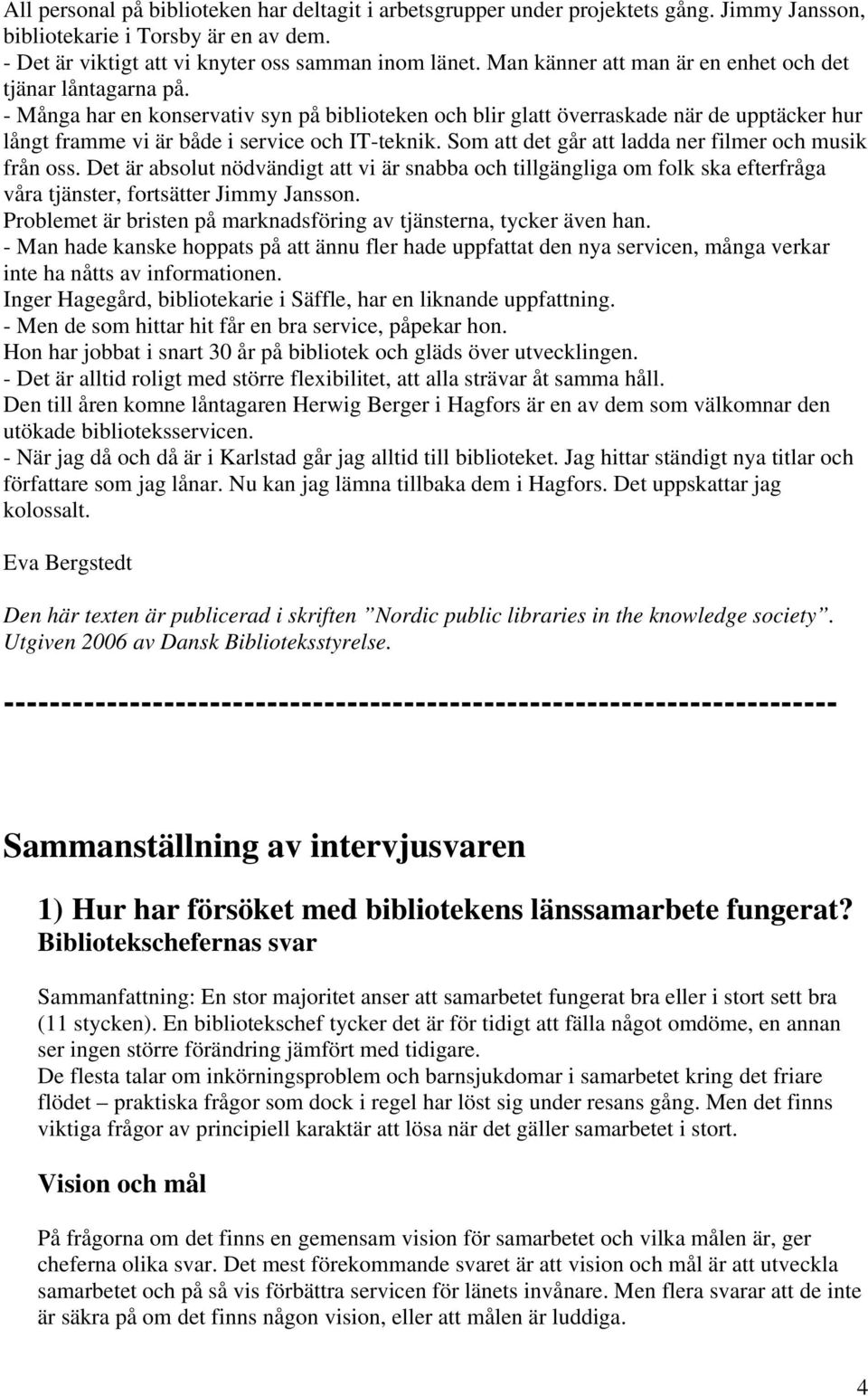 - Många har en konservativ syn på biblioteken och blir glatt överraskade när de upptäcker hur långt framme vi är både i service och IT-teknik. Som att det går att ladda ner filmer och musik från oss.