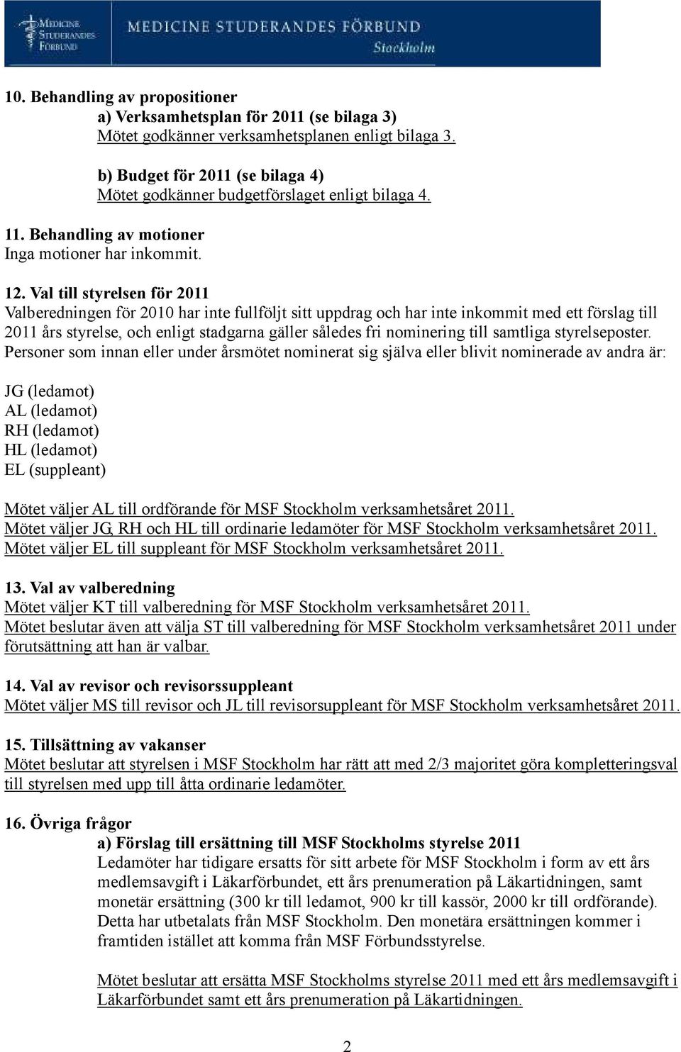 Val till styrelsen för 2011 Valberedningen för 2010 har inte fullföljt sitt uppdrag och har inte inkommit med ett förslag till 2011 års styrelse, och enligt stadgarna gäller således fri nominering