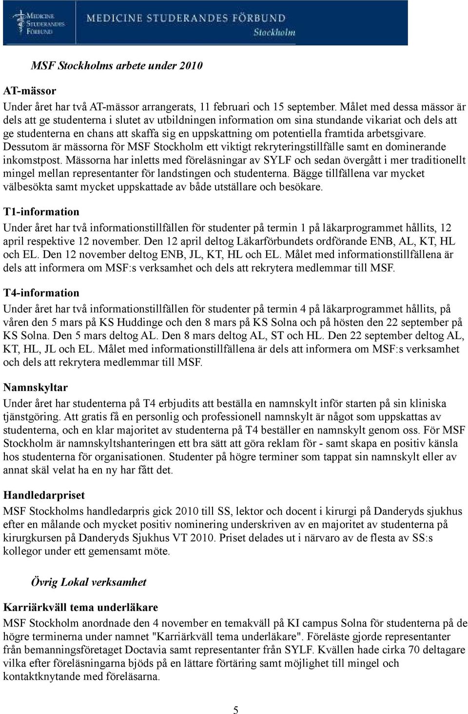 framtida arbetsgivare. Dessutom är mässorna för MSF Stockholm ett viktigt rekryteringstillfälle samt en dominerande inkomstpost.