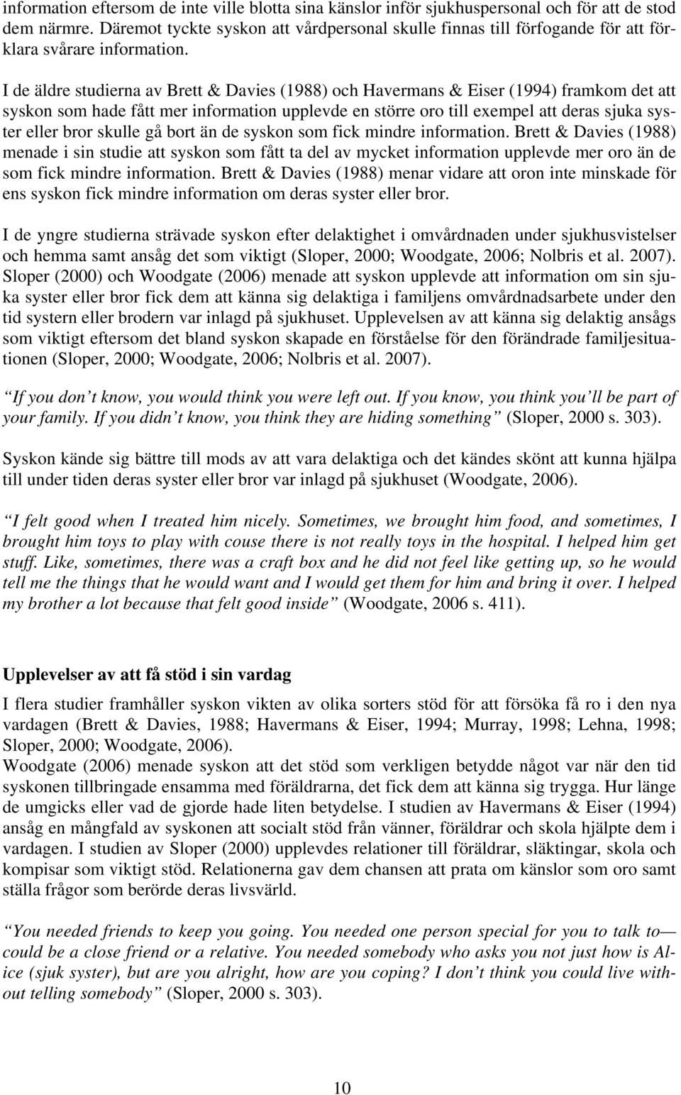 I de äldre studierna av Brett & Davies (1988) och Havermans & Eiser (1994) framkom det att syskon som hade fått mer information upplevde en större oro till exempel att deras sjuka syster eller bror