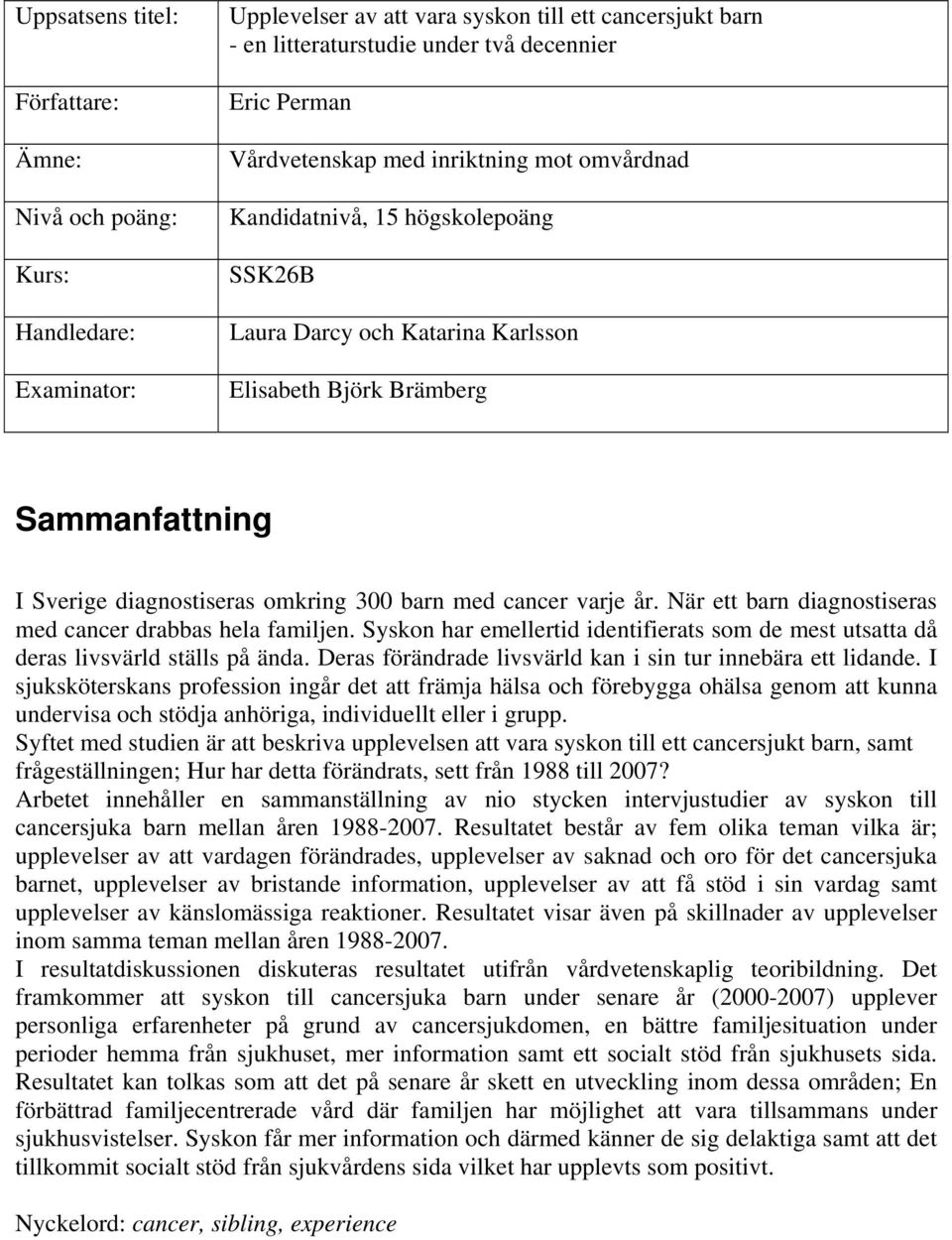 med cancer varje år. När ett barn diagnostiseras med cancer drabbas hela familjen. Syskon har emellertid identifierats som de mest utsatta då deras livsvärld ställs på ända.