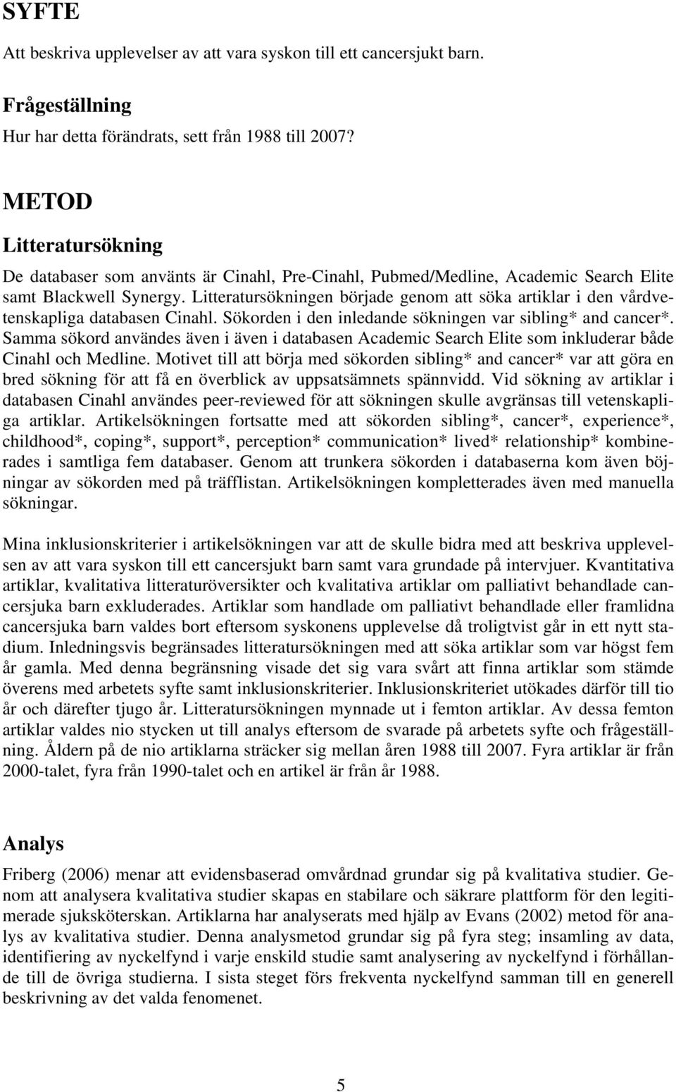Litteratursökningen började genom att söka artiklar i den vårdvetenskapliga databasen Cinahl. Sökorden i den inledande sökningen var sibling* and cancer*.