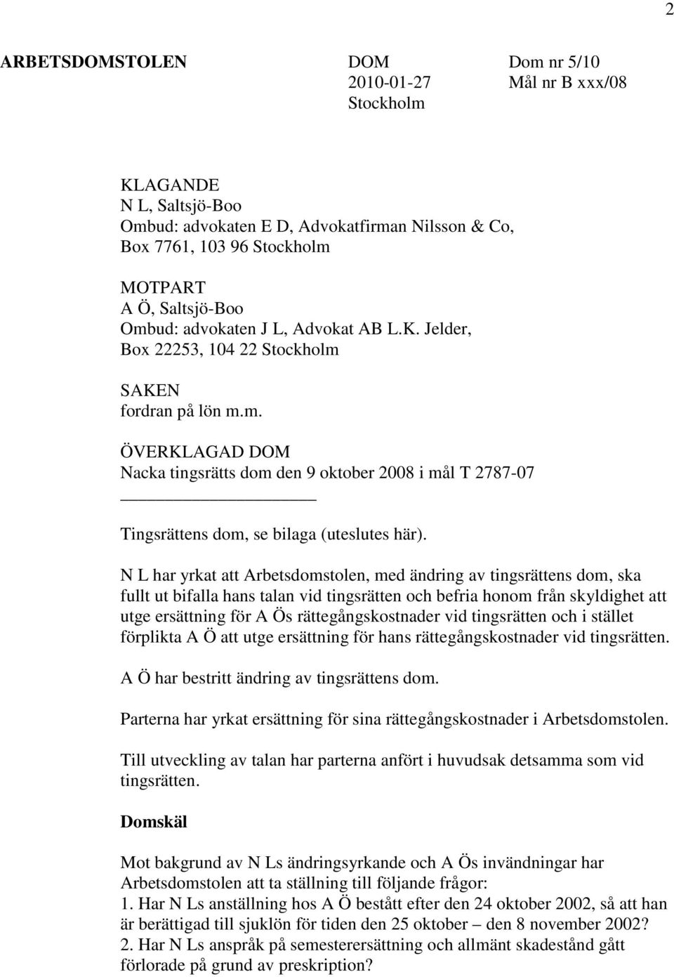 N L har yrkat att Arbetsdomstolen, med ändring av tingsrättens dom, ska fullt ut bifalla hans talan vid tingsrätten och befria honom från skyldighet att utge ersättning för A Ös rättegångskostnader