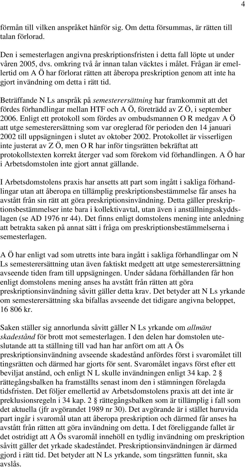 Beträffande N Ls anspråk på semesterersättning har framkommit att det fördes förhandlingar mellan HTF och A Ö, företrädd av Z Ö, i september 2006.