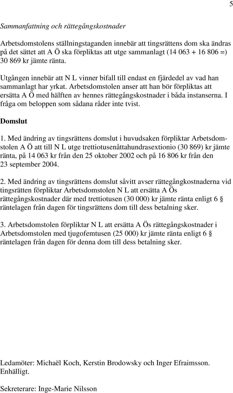 Arbetsdomstolen anser att han bör förpliktas att ersätta A Ö med hälften av hennes rättegångskostnader i båda instanserna. I fråga om beloppen som sådana råder inte tvist. Domslut 1.