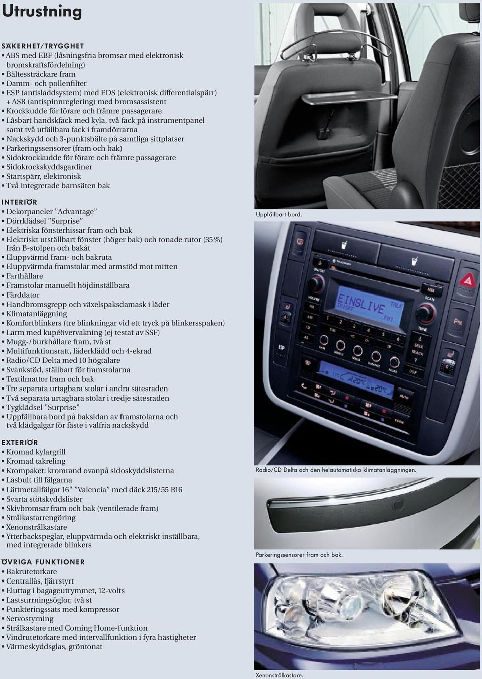 framdörrarna Nackskydd och 3-punktsbälte på samtliga sittplatser Parkeringssensorer (fram och bak) Sidokrockkudde för förare och främre passagerare Sidokrockskyddsgardiner Startspärr, elektronisk Två