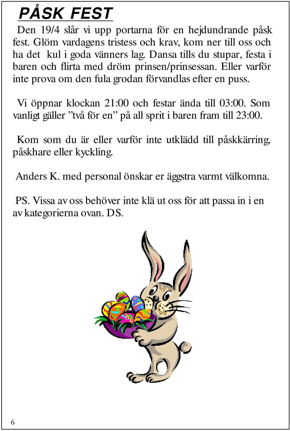 Vi öppnar klockan 21:00 och festar ända till 03:00. Som vanligt gäller två för en på all sprit i baren fram till 23:00.