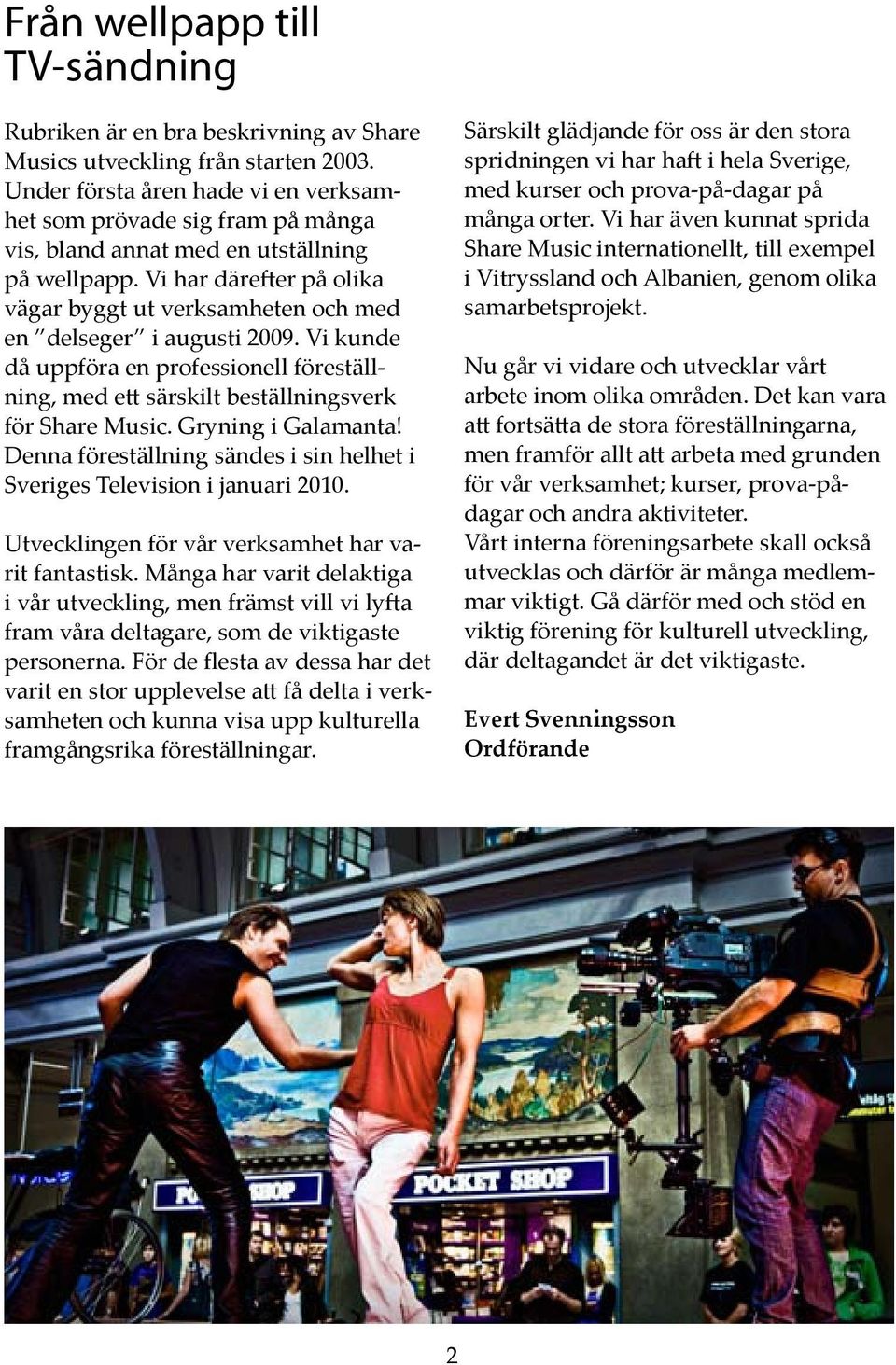 Vi har därefter på olika vägar byggt ut verksamheten och med en delseger i augusti 2009. Vi kunde då uppföra en professionell föreställning, med ett särskilt beställningsverk för Share Music.