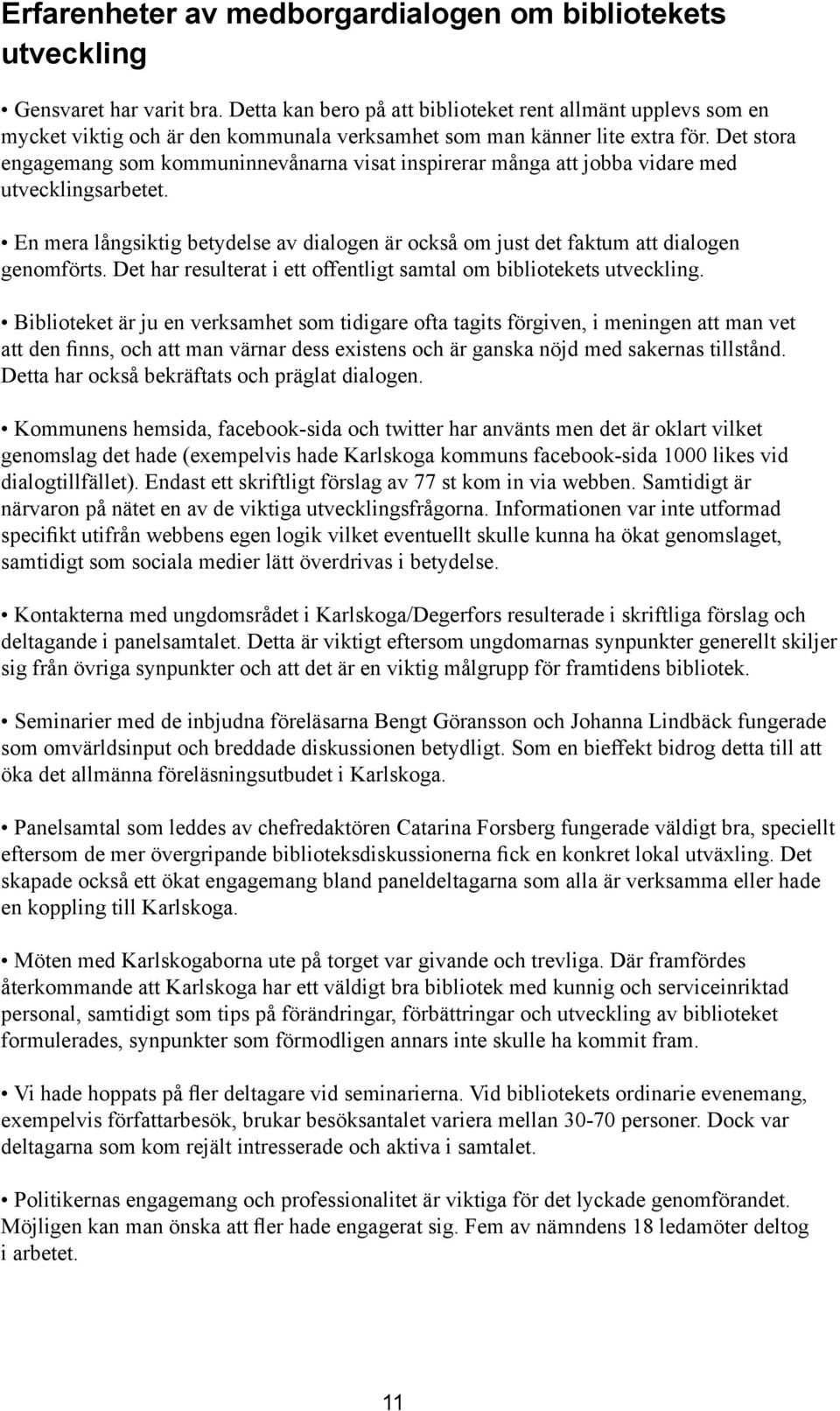 Det stora engagemang som kommuninnevånarna visat inspirerar många att jobba vidare med utvecklingsarbetet. En mera långsiktig betydelse av dialogen är också om just det faktum att dialogen genomförts.