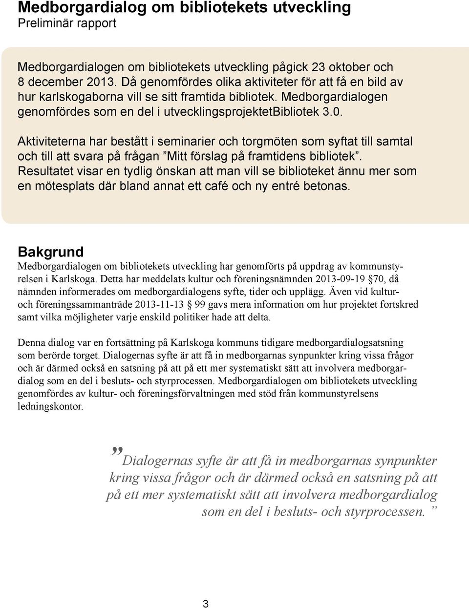 Aktiviteterna har bestått i seminarier och torgmöten som syftat till samtal och till att svara på frågan Mitt förslag på framtidens bibliotek.