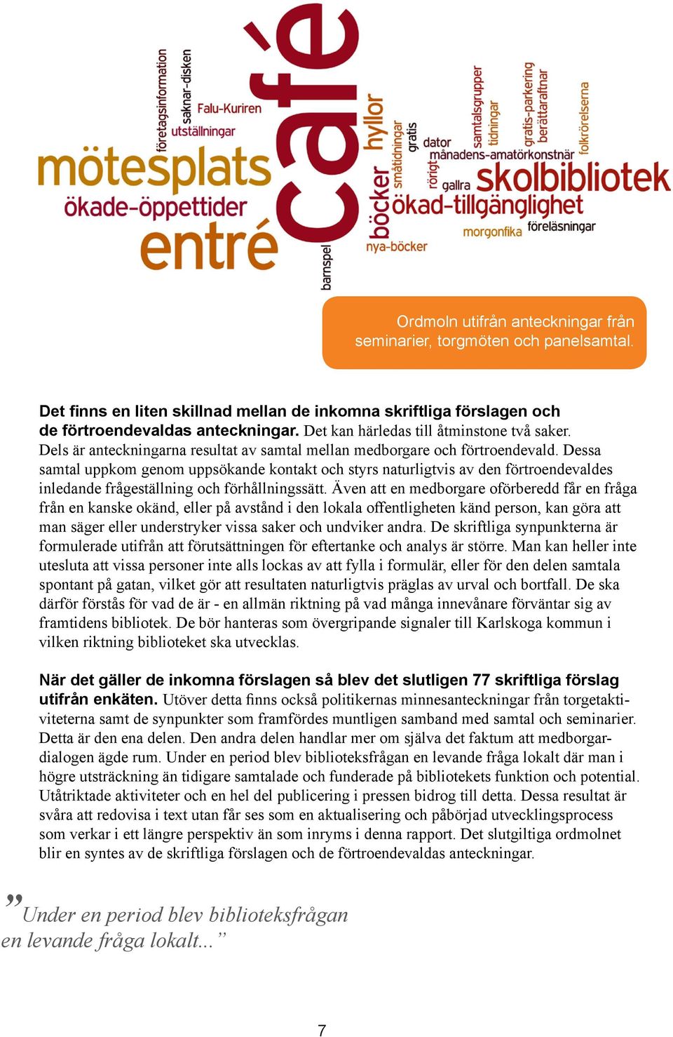 Dessa samtal uppkom genom uppsökande kontakt och styrs naturligtvis av den förtroendevaldes inledande frågeställning och förhållningssätt.