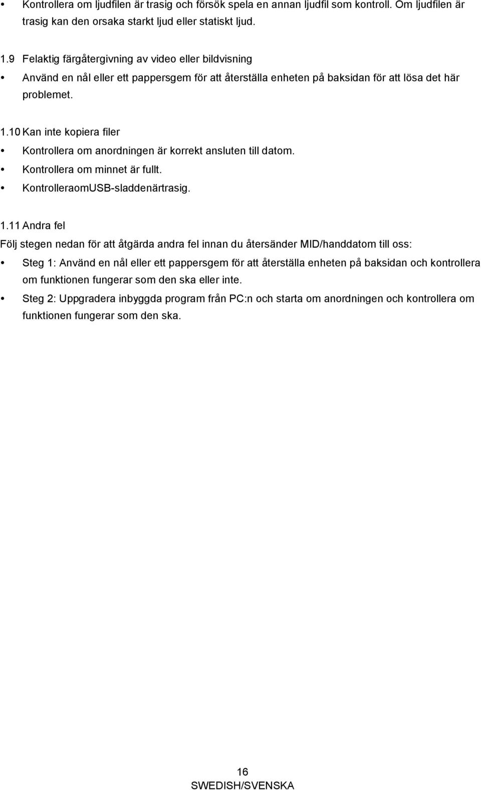 10 Kan inte kopiera filer Kontrollera om anordningen är korrekt ansluten till datom. Kontrollera om minnet är fullt. KontrolleraomUSB-sladdenärtrasig. 1.