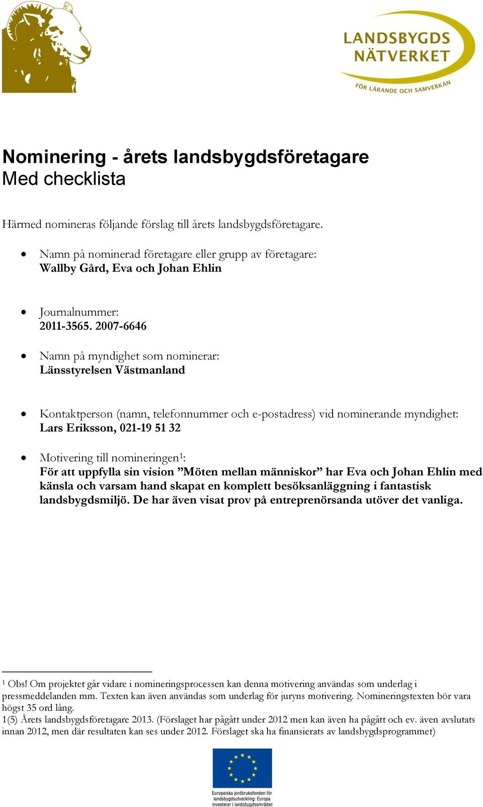 2007-6646 Namn på myndighet som nominerar: Länsstyrelsen Västmanland Kontaktperson (namn, telefonnummer och e-postadress) vid nominerande myndighet: Lars Eriksson, 021-19 51 32 Motivering till