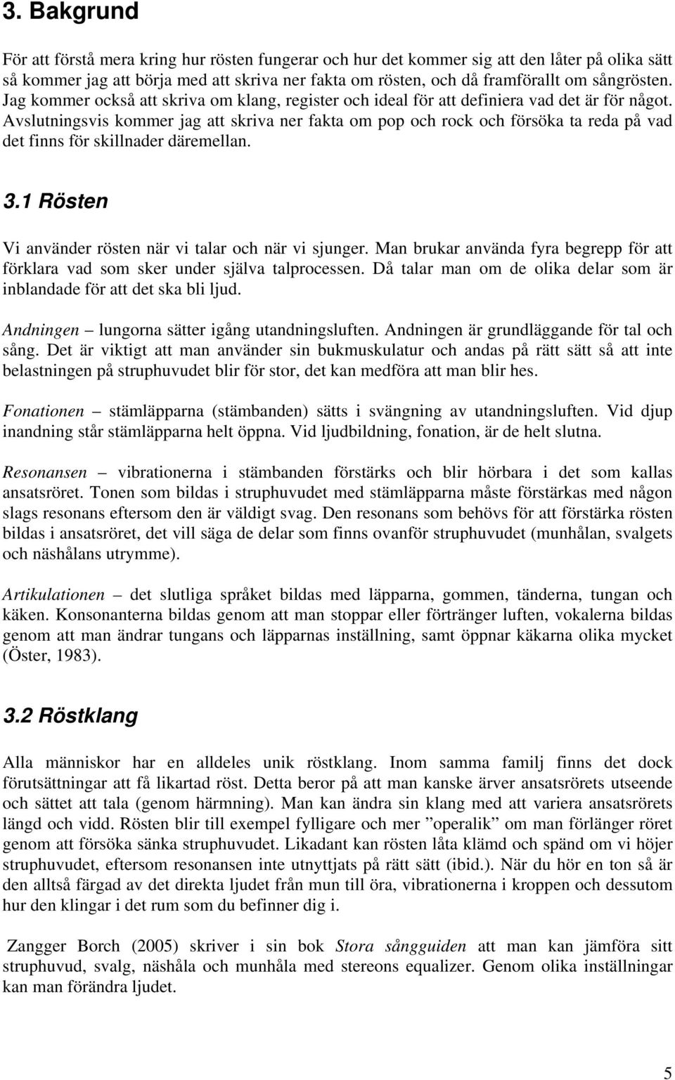 Avslutningsvis kommer jag att skriva ner fakta om pop och rock och försöka ta reda på vad det finns för skillnader däremellan. 3.1 Rösten Vi använder rösten när vi talar och när vi sjunger.