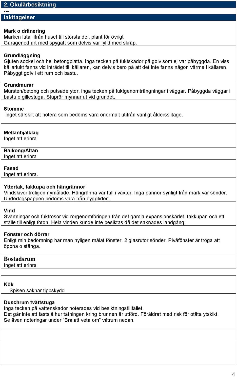 En viss källarlukt fanns vid inträdet till källaren, kan delvis bero på att det inte fanns någon värme i källaren. Påbyggt golv i ett rum och bastu.